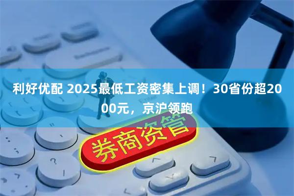 利好优配 2025最低工资密集上调！30省份超2000元，京沪领跑