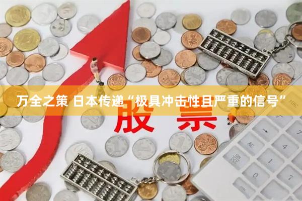 万全之策 日本传递“极具冲击性且严重的信号”