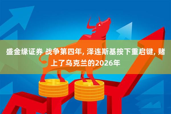 盛金缘证券 战争第四年, 泽连斯基按下重启键, 赌上了乌克兰的2026年