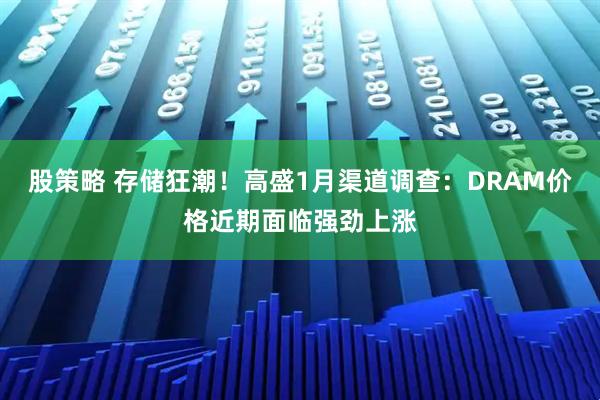 股策略 存储狂潮！高盛1月渠道调查：DRAM价格近期面临强劲上涨