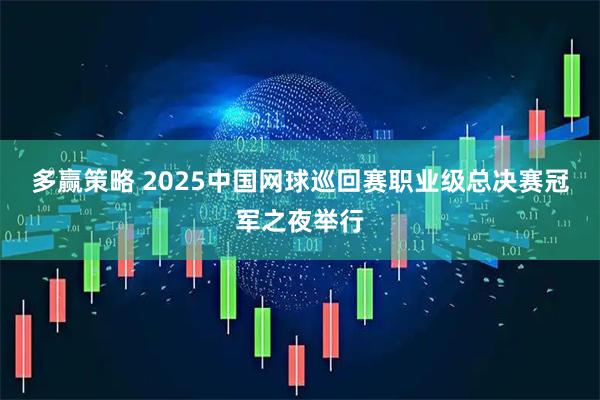 多赢策略 2025中国网球巡回赛职业级总决赛冠军之夜举行