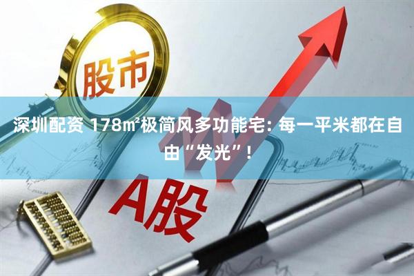 深圳配资 178㎡极简风多功能宅: 每一平米都在自由“发光”!