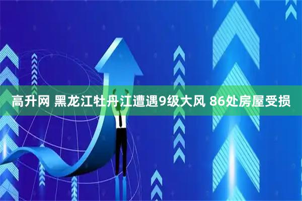高升网 黑龙江牡丹江遭遇9级大风 86处房屋受损